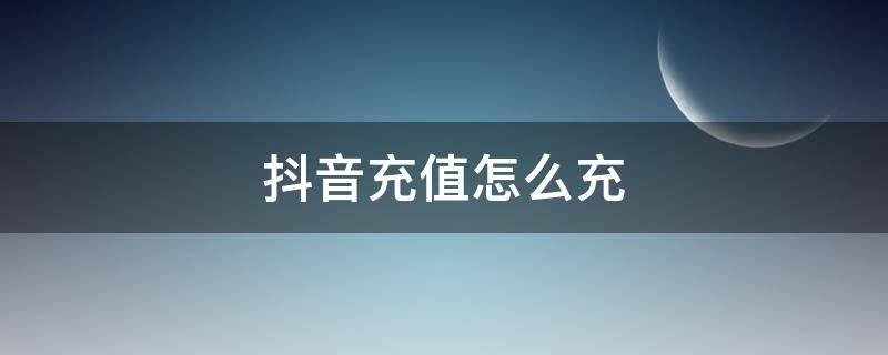 抖音充值怎么充（微信抖音充值怎么充）