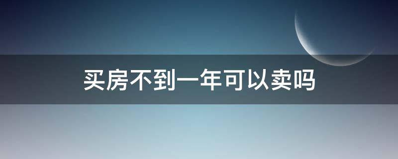 买房不到一年可以卖吗（房子买了一年半可以卖吗）