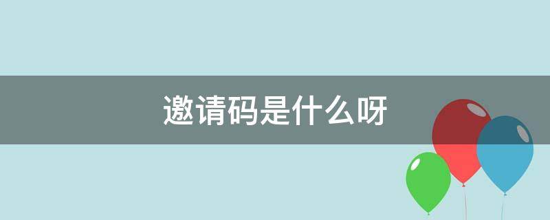 邀请码是什么呀 什么是邀请码邀请码是什么