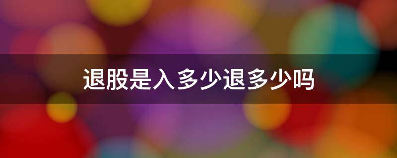 退股是入多少退多少吗 退股是入多少退多少吗餐饮