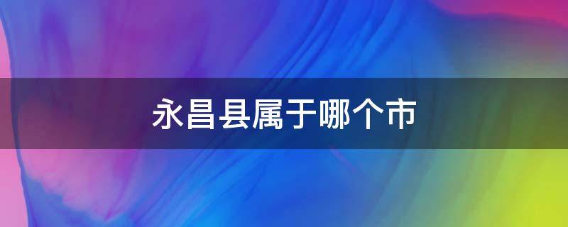 永昌县属于哪个市 河南永昌县属于哪个市