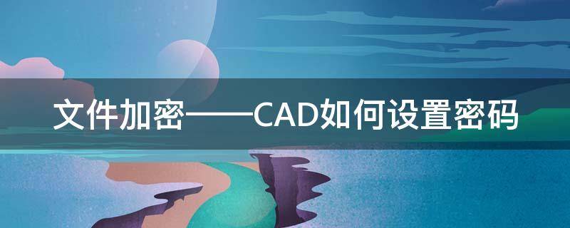 文件加密——CAD如何设置密码 CAD加密码