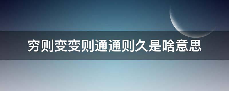 穷则变变则通通则久是啥意思 穷则变变则通通则久 是什么意思