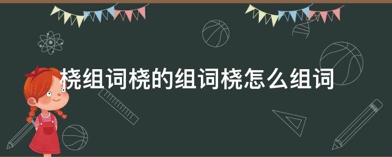 桡组词桡的组词桡怎么组词（桡组成词语）