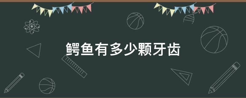 鳄鱼有多少颗牙齿（鳄鱼有多少颗牙齿呢）