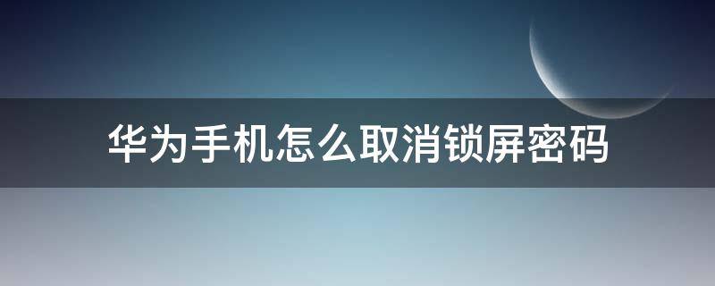 华为手机怎么取消锁屏密码（华为手机解除锁屏密码）