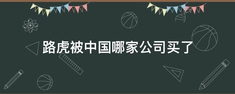 路虎被中国哪家公司买了（捷豹路虎被中国哪家公司买了）