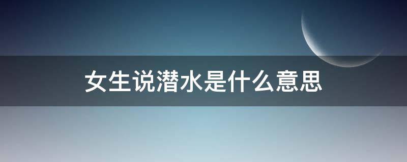 女生说潜水是什么意思 女人说潜水是什么意思