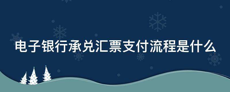 电子银行承兑汇票支付流程是什么 电子银行承兑汇票支付流程是什么样的