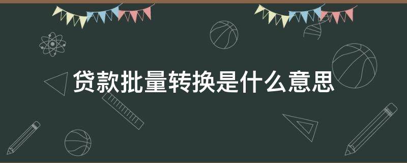 贷款批量转换是什么意思 贷款批量转换是什么意思?