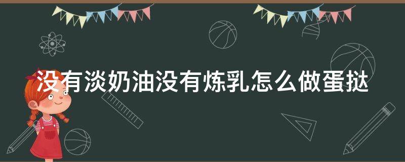 没有淡奶油没有炼乳怎么做蛋挞 没有淡奶油没有炼乳怎么做蛋挞呢