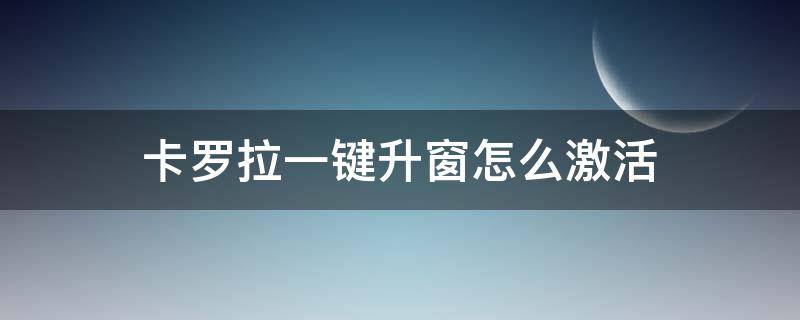 卡罗拉一键升窗怎么激活（卡罗拉一键升窗怎么激活视频）