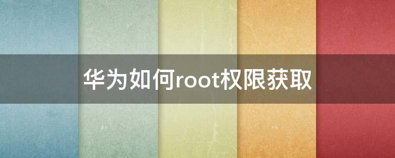 华为如何root权限获取（华为如何root权限获取不用电脑）