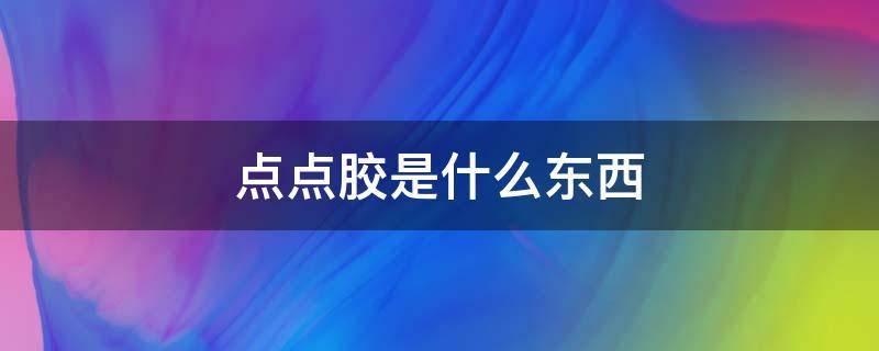 点点胶是什么东西（点点胶是什么东西做的）