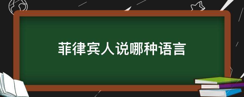 菲律宾人说哪种语言（菲律宾人说什么语言?）