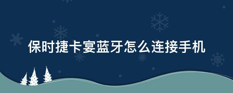 保时捷卡宴蓝牙怎么连接手机 保时捷卡宴蓝牙怎么连接手机视频