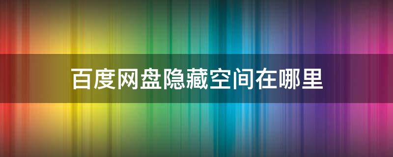 百度网盘隐藏空间在哪里 苹果电脑百度网盘隐藏空间在哪里