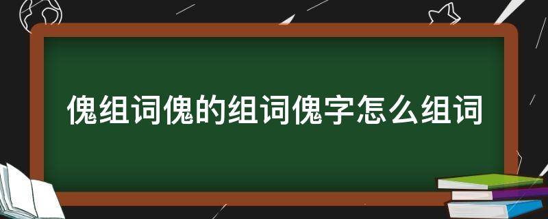 傀组词傀的组词傀字怎么组词 傀儡的傀怎么组词