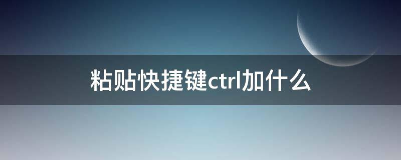 粘贴快捷键ctrl加什么 粘贴快捷键ctrl加什么怎么操作