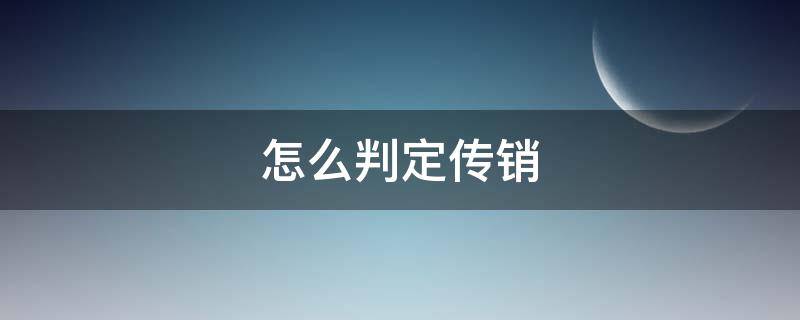 怎么判定传销 怎么判定传销三级