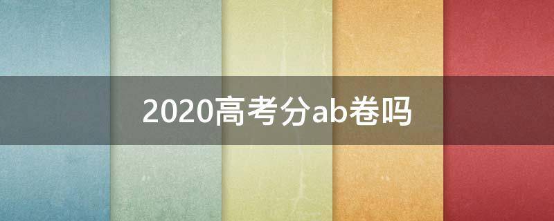 2020高考分ab卷吗（高考英语分ab卷吗2020）