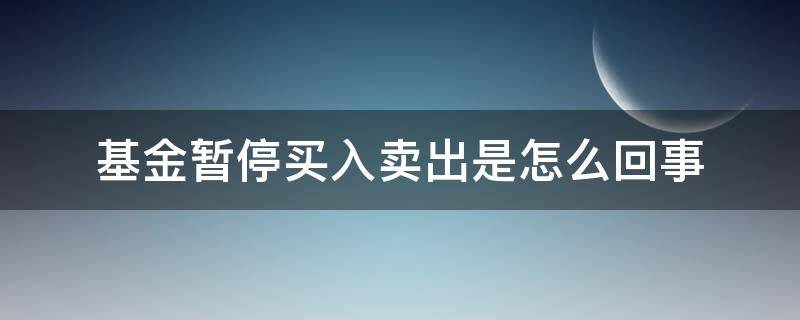 基金暂停买入卖出是怎么回事 基金暂停买入卖出是什么意思