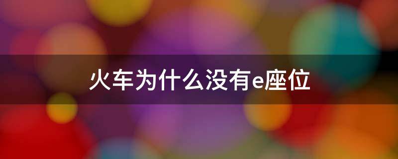 火车为什么没有e座位 火车没有E座位