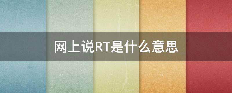 网上说RT是什么意思（Rt是什么意思?）