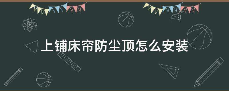 上铺床帘防尘顶怎么安装 上铺床帘的顶怎么安装