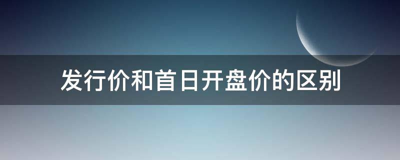 发行价和首日开盘价的区别 发行价和首日开盘价差多少