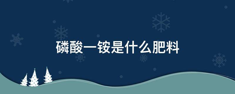 磷酸一铵是什么肥料（磷酸一铵是什么肥料上桃树好吗）