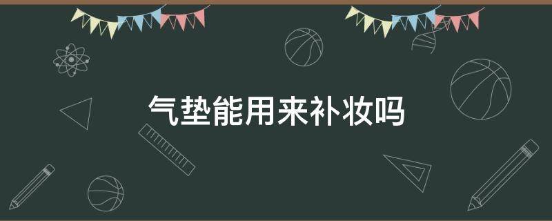 气垫能用来补妆吗（气垫可以直接补妆吗）