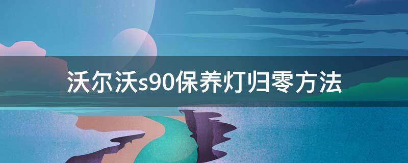 沃尔沃s90保养灯归零方法 沃尔沃s90亚太保养灯归零流程图