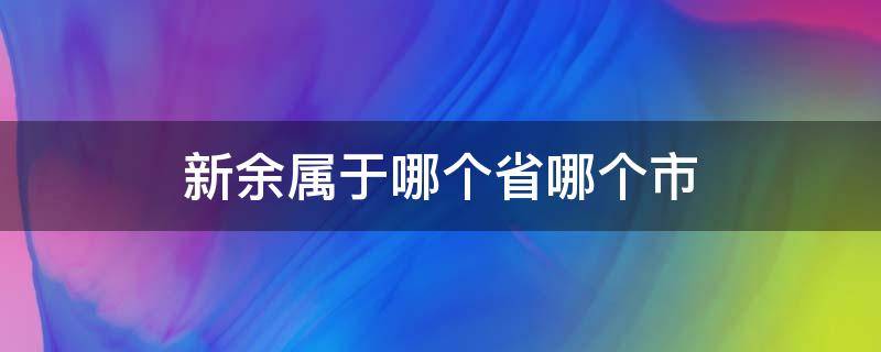 新余属于哪个省哪个市 新余属于哪个省哪个市哪个区