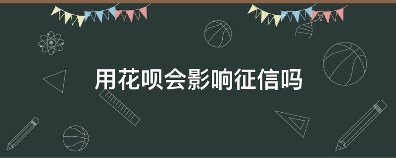 用花呗会影响征信吗 现在用花呗会影响征信吗