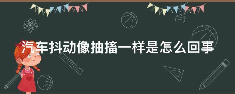 汽车抖动像抽搐一样是怎么回事 车身抖动还能继续开吗