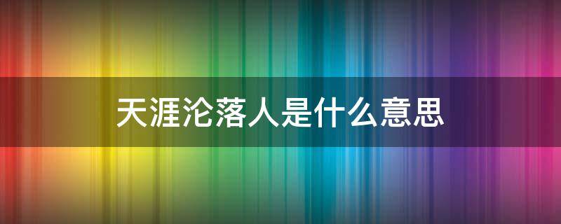 天涯沦落人是什么意思 我们同是天涯沦落人是什么意思