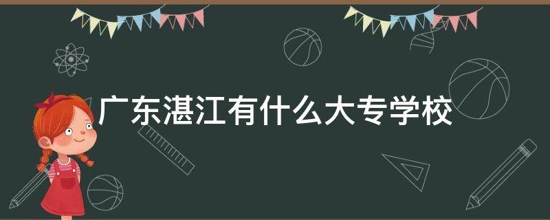 广东湛江有什么大专学校 广东湛江有哪些大专学校