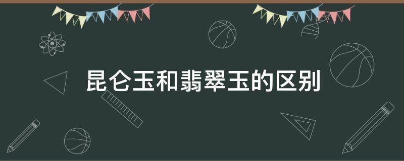 昆仑玉和翡翠玉的区别 昆仑玉和田玉区别