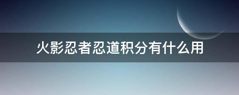 火影忍者忍道积分有什么用 火影手游忍道积分有什么用