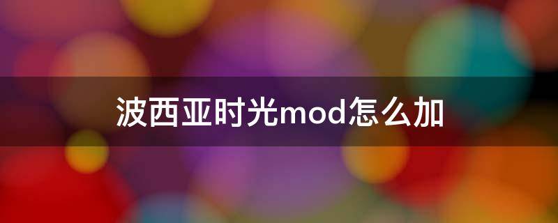 波西亚时光mod怎么加（波西亚时光steam怎么加mod）