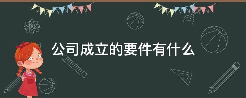 公司成立的要件有什么 公司成立的基本条件