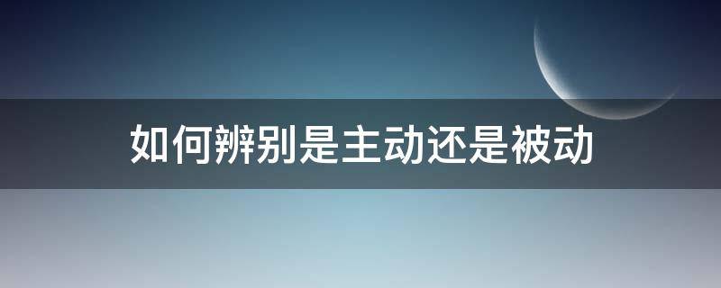 如何辨别是主动还是被动 怎么分辨主动和被动