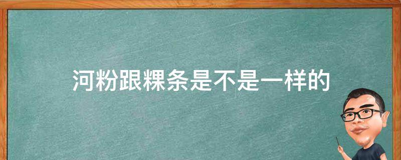 河粉跟粿条是不是一样的（河粉和粿条是一样的吗?）