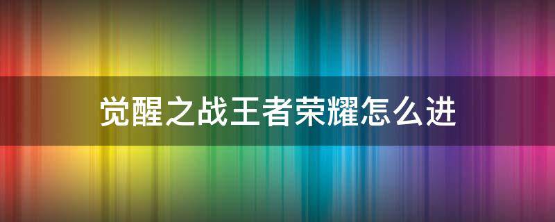 觉醒之战王者荣耀怎么进 觉醒之战王者荣耀怎么进自建房间