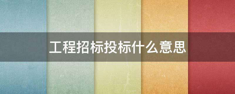 工程招标投标什么意思 招标投标啥意思