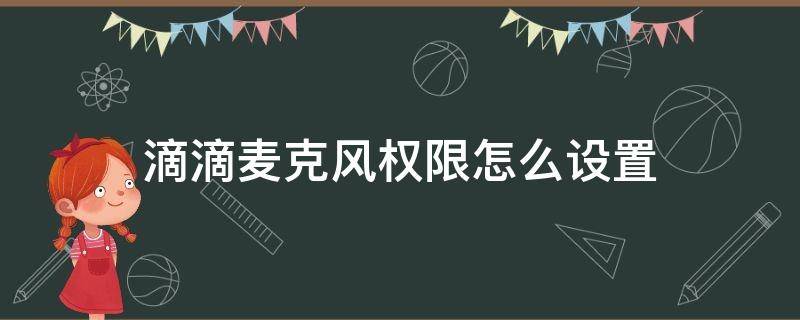 滴滴麦克风权限怎么设置 滴滴如何设置麦克风权限