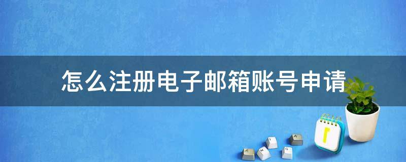 怎么注册电子邮箱账号申请 怎样申请注册邮箱账号