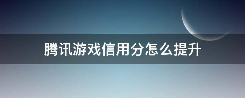 腾讯游戏信用分怎么提升（腾讯游戏信用分怎么提升快）