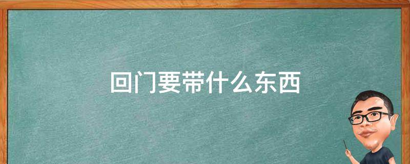 回门要带什么东西 回门要带什么东西回娘家